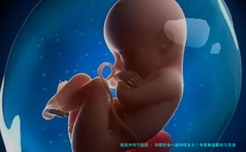 孕期厌食一般持续多久？专家数据解析与亲身经验分享